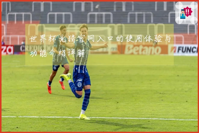 世界杯竞猜官网入口的使用体验与功能介绍详解