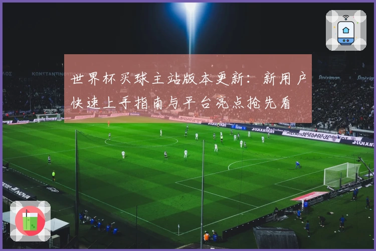 世界杯买球主站版本更新：新用户快速上手指南与平台亮点抢先看