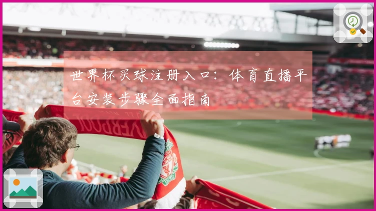 世界杯买球注册入口：体育直播平台安装步骤全面指南