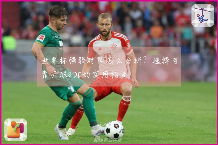 世界杯强弱对阵怎么分析？选择可靠买球app的实用指南