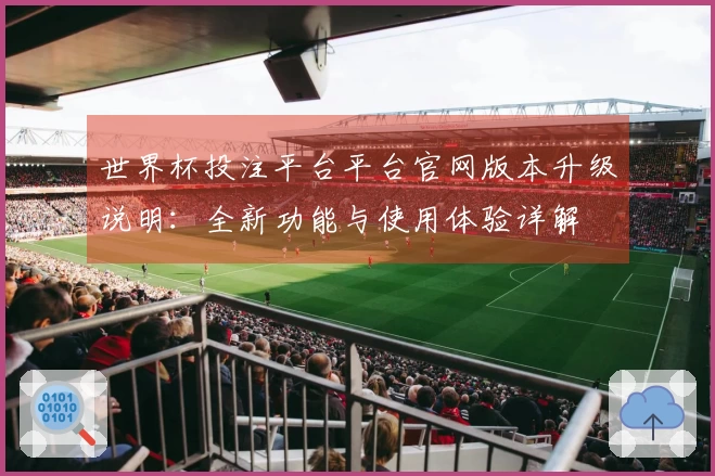 世界杯投注平台平台官网版本升级说明：全新功能与使用体验详解