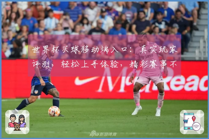 世界杯买球移动端入口：真实玩家评测，轻松上手体验，精彩赛事不错过