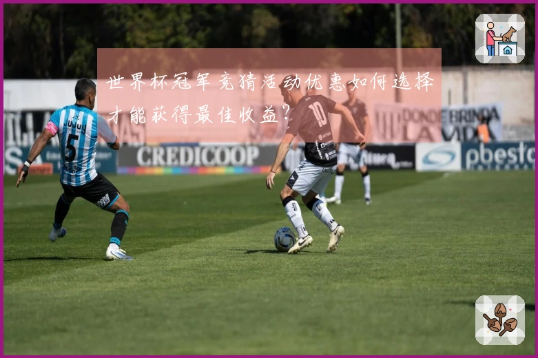 世界杯冠军竞猜活动优惠如何选择才能获得最佳收益？