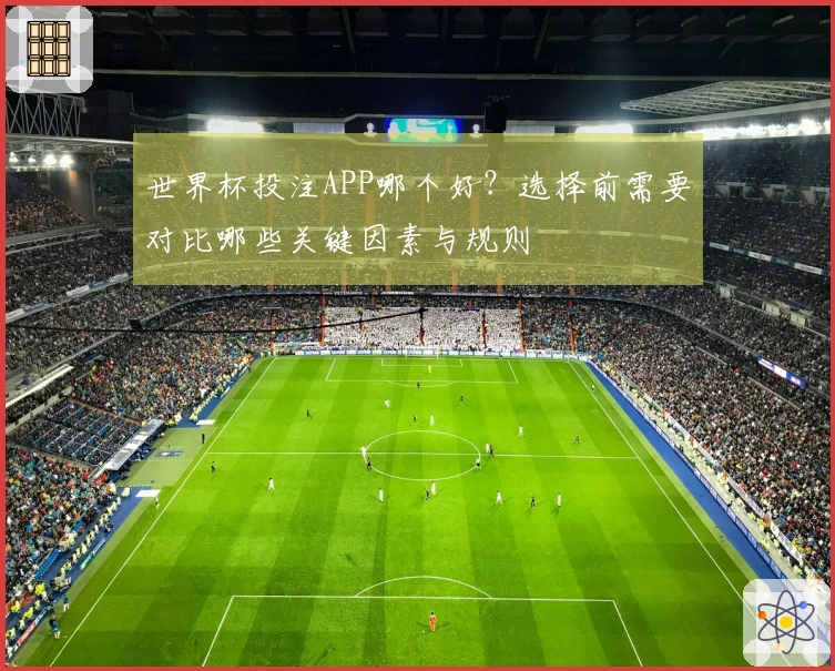 世界杯投注APP哪个好？选择前需要对比哪些关键因素与规则