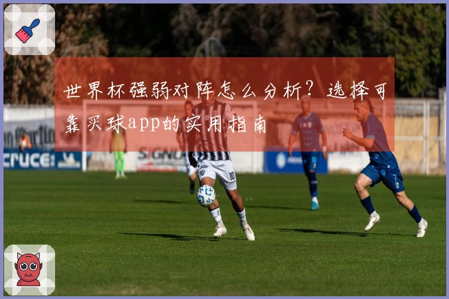世界杯强弱对阵怎么分析？选择可靠买球app的实用指南