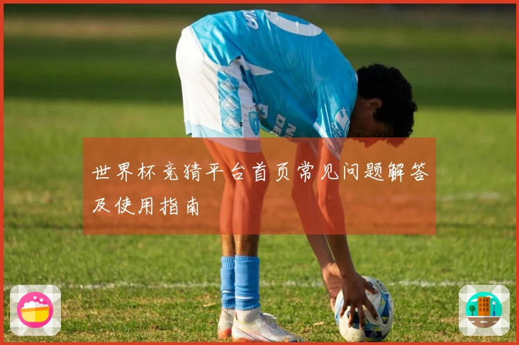 世界杯竞猜平台首页常见问题解答及使用指南