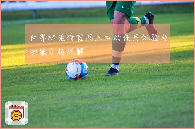 世界杯竞猜官网入口的使用体验与功能介绍详解